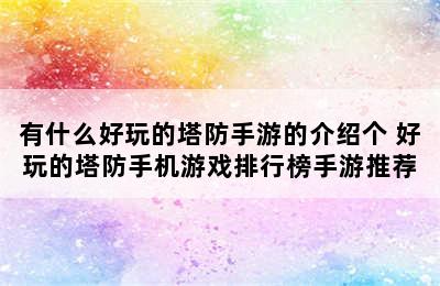 有什么好玩的塔防手游的介绍个 好玩的塔防手机游戏排行榜手游推荐